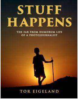 Stuff Happens: The Far From Humdrum Life Of A Photojournalist by Tor Eigeland