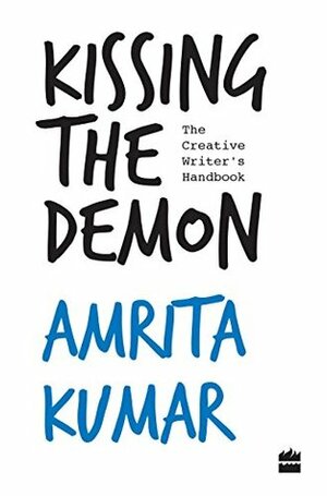 Kissing the Demon: The Creative Writer's Handbook by Amrita Kumar