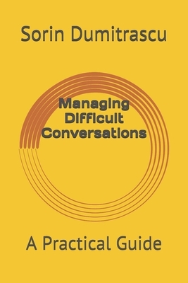 Managing Difficult Conversations: A Practical Guide by Sorin Dumitrascu