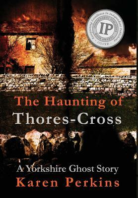 The Haunting of Thores-Cross: A Yorkshire Ghost Story by Karen Perkins