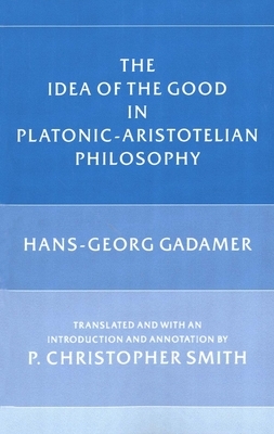 The Idea of the Good in Platonic-Aristotelian Philosophy by Hans-Georg Gadamer