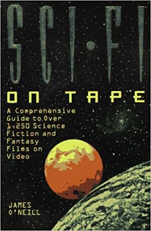 Sci Fi On Tape: A Complete Guide To Science Fiction And Fantasy On Video by James O'Neill