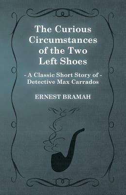 The Curious Circumstances of the Two Left Shoes (a Classic Short Story of Detective Max Carrados) by Ernest Bramah