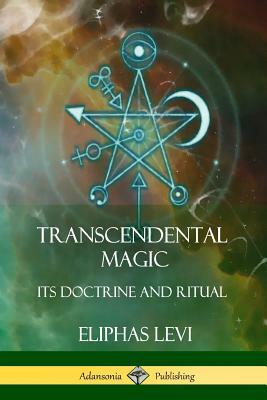 Transcendental Magic: Its Doctrine and Ritual by Éliphas Lévi, Arthur Edward Waite