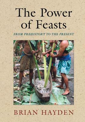 The Power of Feasts: From Prehistory to the Present by Brian Hayden