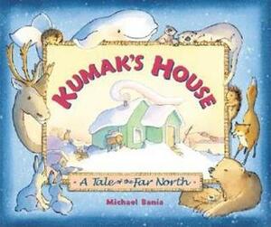 Kumak's House: A Tale of the Far North by Michael Bania