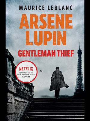 Arsene Lupin, Gentleman-Thief: The Inspiration for the Hit Netflix TV Series Lupin by Maurice Leblanc