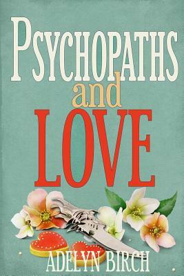 Psychopaths and Love: Psychopaths Aren't Capable of Love. Find Out What Happens When They Target Someone Who Is. by Adelyn Birch