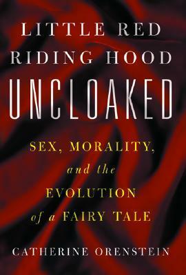 Little Red Riding Hood Uncloaked: Sex, Morality, and the Evolution of a Fairy Tale by Catherine Orenstein