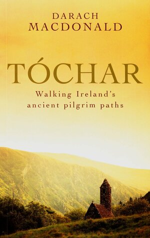 Tochar: Walking Ireland's ancient pilgrim paths by Darach Macdonald