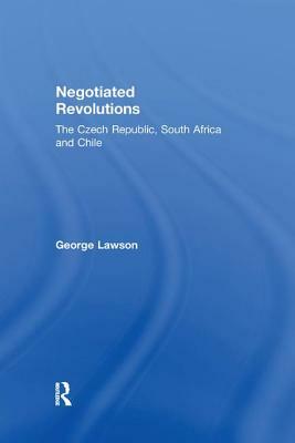 Negotiated Revolutions: The Czech Republic, South Africa and Chile by George Lawson