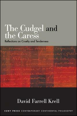The Cudgel and the Caress: Reflections on Cruelty and Tenderness by David Farrell Krell