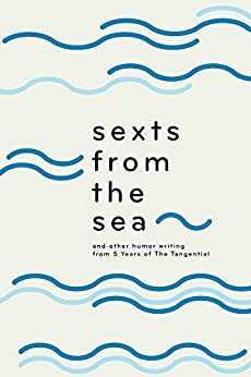 Sexts from the Sea: and Other Humor Writing from Five Years of The Tangential by The Tangential, Becky Lang, Katie Sisneros, Jay Gabler