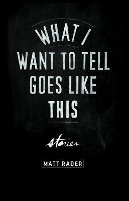 What I Want to Tell Goes Like This by Matt Rader