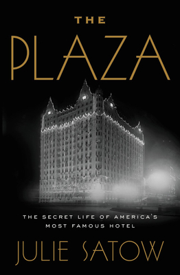 The Plaza: The Secret Life of America's Most Famous Hotel by Julie Satow