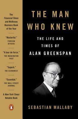 The Man Who Knew: The Life and Times of Alan Greenspan by Sebastian Mallaby