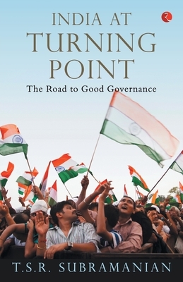 India at Turning Point, the Road to Good Governance by T. S. R. Subramanian