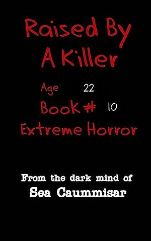 Raised by a Killer: Extreme Horror Book #10 Age 22 by Sea Caummisar