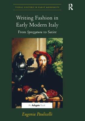 Writing Fashion in Early Modern Italy: From Sprezzatura to Satire. Eugenia Paulicelli by Eugenia Paulicelli