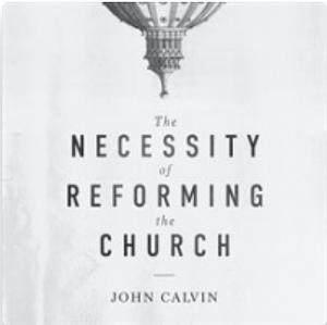 The Necessity of Reforming the Church by John Calvin