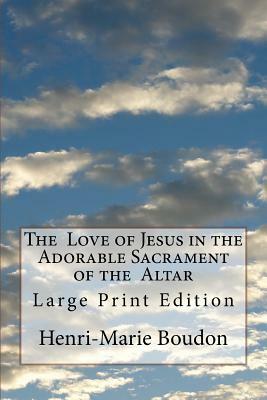 The Love of Jesus in the Adorable Sacrament of the Altar: Large Print Edition by Henri-Marie Boudon