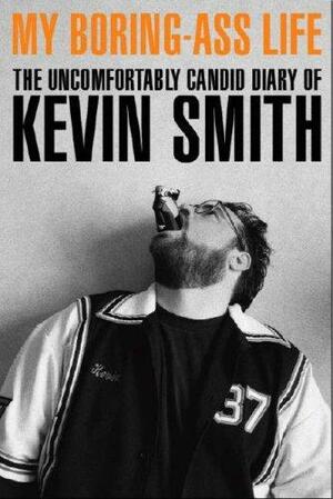 My Boring-Ass Life: The Uncomfortably Candid Diary of Kevin Smith by Kevin Smith