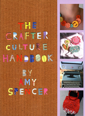 The Crafter Culture Handbook: Making it yourself by Amy Spencer