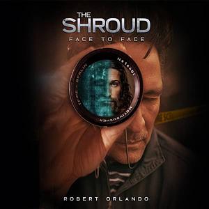 The Shroud: Face to Face by Robert Orlando