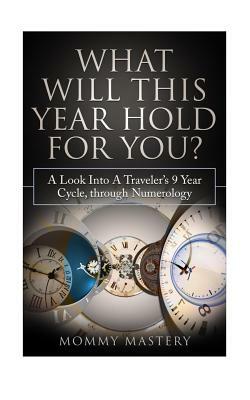 What Will This Year Hold For You?: A Look Into A Traveler's 9 Year Cycle Through Numerology by Mommy Mastery