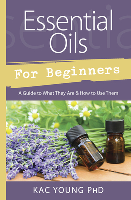 Essential Oils for Beginners: A Guide to What They Are & How to Use Them by Kac Young