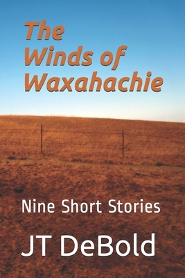 The Winds of Waxahachie: Nine Short Stories by Jt Debold