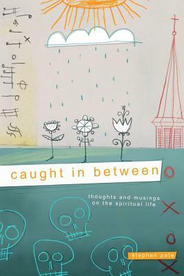 Caught In Between: Thoughts and Musings on the Spiritual Life by Stephen Pate