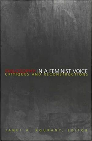 Philosophy in a Feminist Voice: Critiques and Reconstructions by Janet A. Kourany