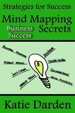 Mind Mapping Secrets for Business Success: Using Mind Maps for Product Development, Problem Solving, Business and Marketing Planning by Katie Darden