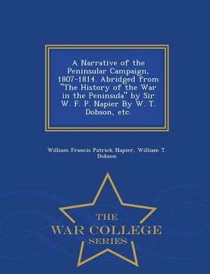 A Narrative of the Peninsular Campaign, 1807-1814. Abridged from the History of the War in the Peninsula by Sir W. F. P. Napier by W. T. Dobson, Etc. by William Francis Patrick Napier, William T. Dobson