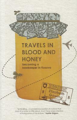 Travels in Blood and Honey: Becoming a Beekeeper in Kosovo by Elizabeth Gowing