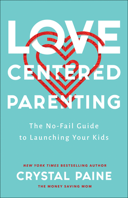 Love-Centered Parenting: The No-Fail Guide to Launching Your Kids by Crystal Paine