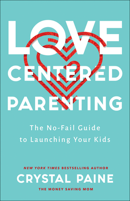 Love-Centered Parenting: The No-Fail Guide to Launching Your Kids by Crystal Paine