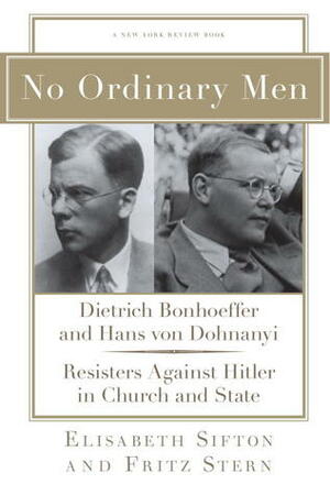No Ordinary Men: Dietrich Bonhoeffer and Hans von Dohnanyi, Resisters Against Hitler in Church and State by Fritz Stern, Elisabeth Sifton