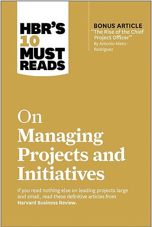 HBR's 10 Must Reads on Managing Project's and Initiatives by Harvard Business Review, Antonio Nieto-Rodriguez, Michael D. Watkins