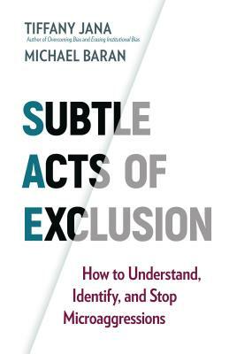 Subtle Acts of Exclusion: How to Understand, Identify, and Stop Microaggressions by Tiffany Jana, Michael Baran