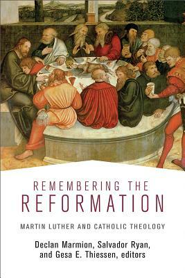 Remembering the Reformation: Martin Luther and Catholic Theology by Declan Marmion