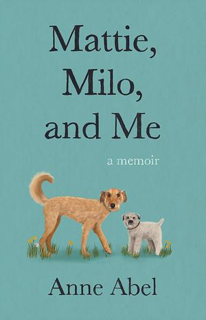 Mattie, Milo, and Me by Anne Abel