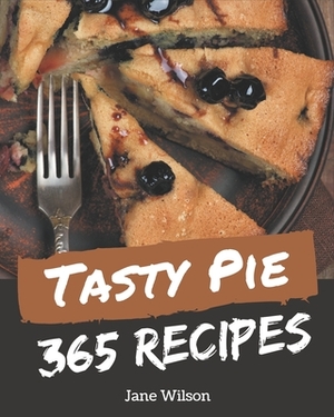 365 Tasty Pie Recipes: An One-of-a-kind Pie Cookbook by Jane Wilson