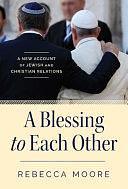 A Blessing to Each Other: A New Account of Jewish and Christian Relations by Rebecca Moore