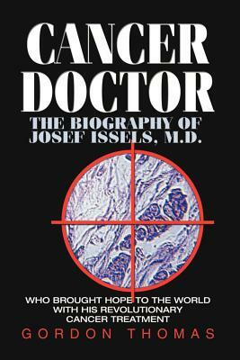 Cancer Doctor: The Biography of Josef Issels, M.D., Who Brought Hope to the World with His Revolutionary Cancer Treatment by Gordon Thomas