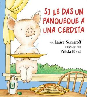 Si Le Das Un Panqueque a Una Cerdita: If You Give a Pig a Pancake (Spanish Edition) by Laura Joffe Numeroff