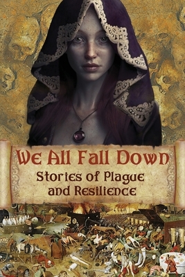 We All Fall Down - Stories of Plague and Resilience by Lisa J. Yarde, Jean Gill, Katherine Pym, Melodie Winawer, Laura Morelli, David Blixt, Kristin Gleeson, Deborah Swift, Jessica Knauss