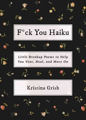 F*ck You Haiku: Little Breakup Poems to Help You Vent, Heal, and Move on by Kristina Grish