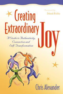 Creating Extraordinary Joy: A Guide to Authenticity, Connection and Self-Transformation by Chris Alexander